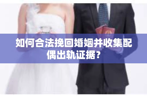 如何合法挽回婚姻并收集配偶出轨证据？