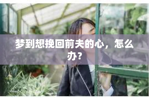 梦到想挽回前夫的心，怎么办？