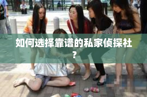 如何选择靠谱的私家侦探社？
