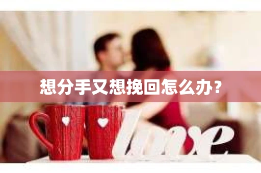 想分手又想挽回怎么办？
