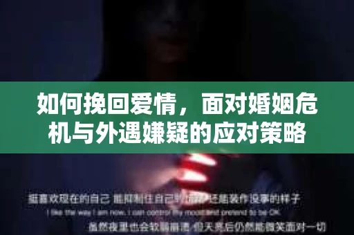 如何挽回爱情，面对婚姻危机与外遇嫌疑的应对策略