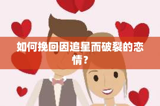 如何挽回因追星而破裂的恋情？