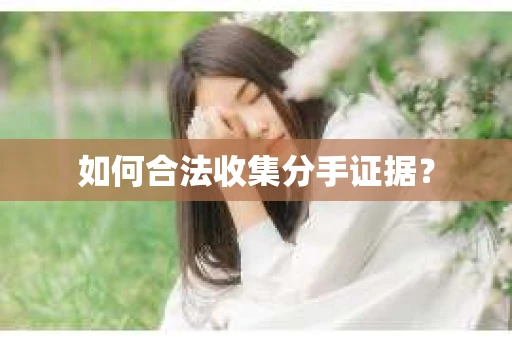 如何合法收集分手证据？